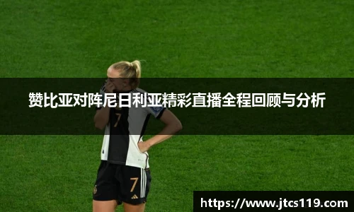 赞比亚对阵尼日利亚精彩直播全程回顾与分析